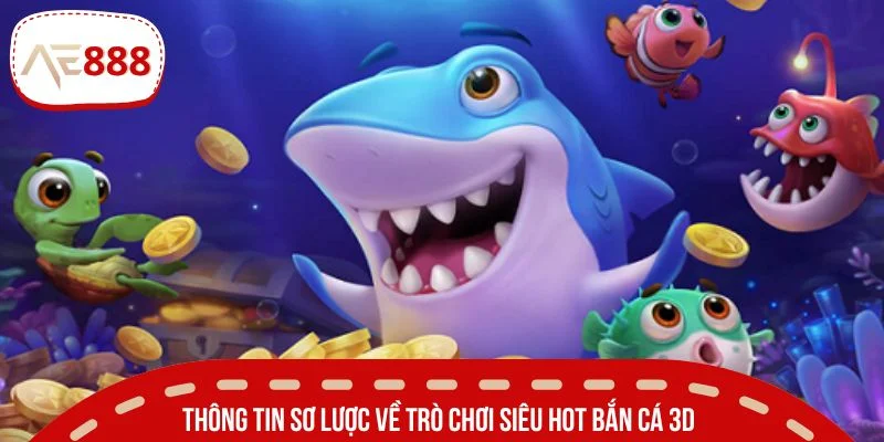 Thông tin sơ lược về trò chơi siêu hot bắn cá 3D