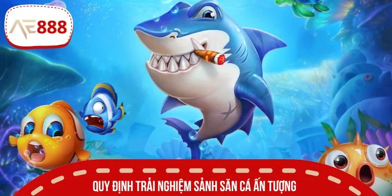 Quy định trải nghiệm sảnh săn cá ấn tượng