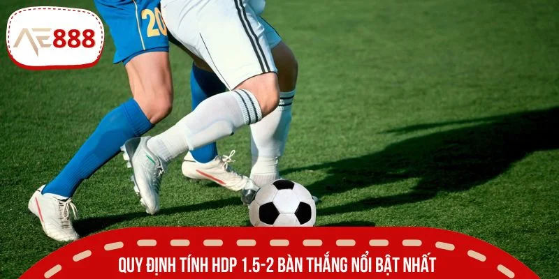 Quy định tính HDP 1.5-2 bàn thắng nổi bật nhất