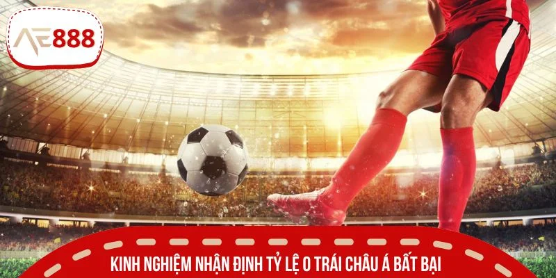 Kinh nghiệm nhận định tỷ lệ 0 trái châu Á bất bại