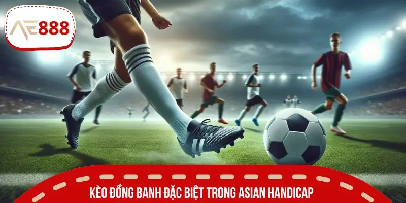Kèo đồng banh đặc biệt trong Asian Handicap