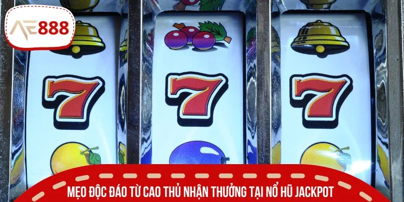 Mẹo độc đáo từ cao thủ nhận thưởng tại nổ hũ Jackpot