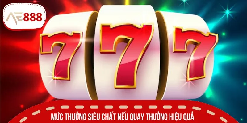 Mức thưởng siêu chất nếu quay thưởng hiệu quả
