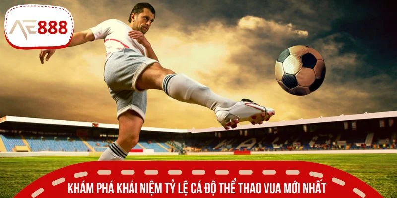 Khám phá khái niệm tỷ lệ cá độ thể thao vua mới nhất